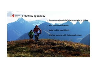 • Grensen mellom friluftsliv og reiseliv er diffus
• Mer kommersialisering
• Naturen blir sportifisert
• Alle har samme mål: Naturopplevelser
Friluftsliv og reiseliv 
Foto: Mattias Fredriksson Photography AB ‐ Visitnorway.com
 