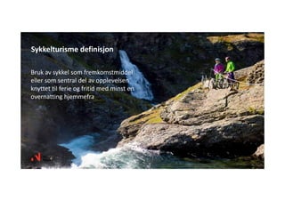 Bruk av sykkel som fremkomstmiddel 
eller som sentral del av opplevelsen 
knyttet til ferie og fritid med minst en 
overnatting hjemmefra
Sykkelturisme definisjon
Foto: Sverre Hjørnevik / Innovation Norway
 
