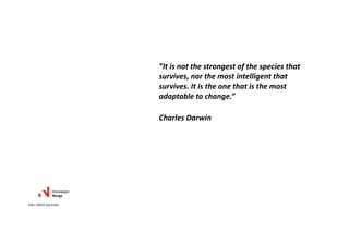 ”It is not the strongest of the species that 
survives, nor the most intelligent that 
survives. It is the one that is the most 
adaptable to change.”
Charles Darwin
Foto: Ukjent (youtube)
 