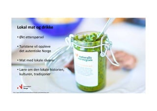 • Økt etterspørsel
• Turistene vil oppleve 
det autentiske Norge 
• Mat med lokale råvarer
• Lære om den lokale historien, 
kulturen, tradisjoner 
Lokal mat og drikke
Foto: Espen MillsTasteofnationaltouristroutes.comvisitnorway.com
 