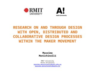 RESEARCH ON AND THROUGH DESIGN
WITH OPEN, DISTRIBUTED AND
COLLABORATIVE DESIGN PROCESSES
WITHIN THE MAKER MOVEMENT
RMIT University
Aalto University
massimo.menichinelli@rmit.edu.au
massimo.menichinelli@aalto.fi
Massimo
Menichinelli
 