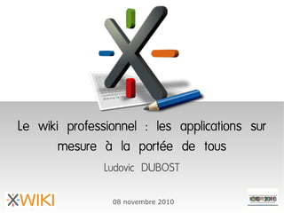 Le wiki professionnel : les applications sur
mesure à la portée de tous
Ludovic DUBOST
08 novembre 2010
 