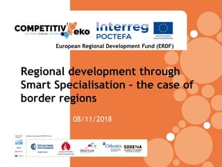 Regional development through
Smart Specialisation – the case of
border regions
08/11/2018
European Regional Development Fund (ERDF)
 