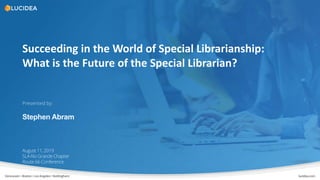 Vancouver • Boston• LosAngeles• Nottingham lucidea.com
Succeeding in the World of Special Librarianship:
What is the Future of the Special Librarian?
August 11, 2019
SLA Rio Grande Chapter
Route 66 Conference
Presented by:
Stephen Abram
 