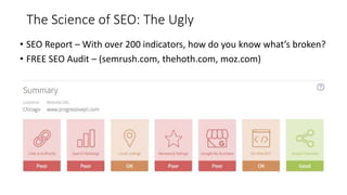 The Science of SEO: The Ugly
• SEO Report – With over 200 indicators, how do you know what’s broken?
• FREE SEO Audit – (semrush.com, thehoth.com, moz.com)
 