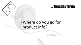 #TuesdayTrivia
•Where do you go for
product info?
 