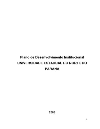 1
Plano de Desenvolvimento Institucional
UNIVERSIDADE ESTADUAL DO NORTE DO
PARANÁ
2008
 