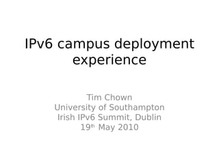 IPv6 campus deployment
       experience

            Tim Chown
   University of Southampton
    Irish IPv6 Summit, Dublin
           19th May 2010
 