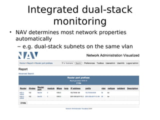Integrated dual-stack
           monitoring
• NAV determines most network properties
  automatically
   – e.g. dual-stack subnets on the same vlan
 
