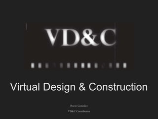 Virtual Design & Construction
             Rocio Gonzalez
            VD&C Coordinator
 