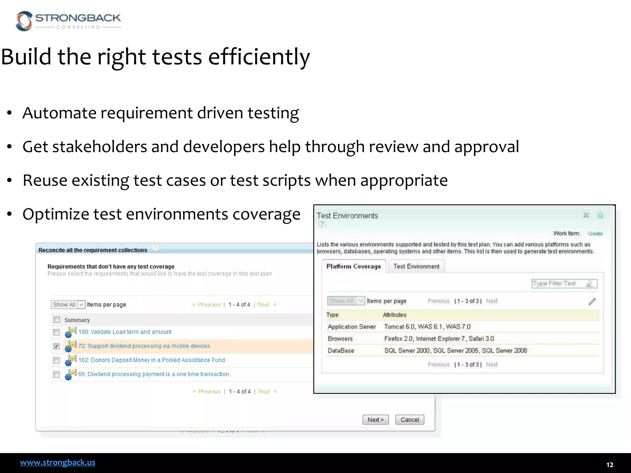 Build the right tests efficiently
• Automate requirement driven testing
• Get stakeholders and developers help through review and approval

• Reuse existing test cases or test scripts when appropriate
• Optimize test environments coverage

www.strongback.us

12

 