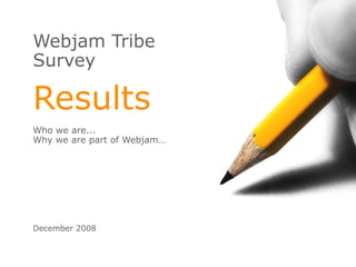 Webjam Tribe Survey Results Who we are...  Why we are part of Webjam… December 2008 