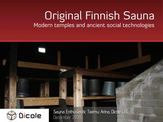 Original Finnish Sauna
Modern temples and ancient social technologies




       Sauna Enthusiastic Teemu Arina, Dicole Ltd.
       December 2008
 