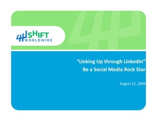 “Linking Up through LinkedIn” 
   Be a Social Media Rock Star 

                   August 12, 2009 
 