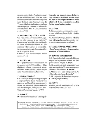 nós com tantos títulos. A cada necessida-              ticipação na mesa da vossa Palavra,
de que um fiel recorreu a Deus por inter-              cure em nós as feridas do pecado origi-
médio de Maria e foi atendido, surgiu um               nal. Dele Maria foi preservada, de modo
nome dedicado a ela. Pela intercessão da               admirável, desde a sua concepção. Por
Virgem e Mãe Imaculada, elevemos a Deus                Cristo, nosso Senhor. Amém!
as nossas preces, cantando a Ladainha de
Nossa Senhora. Mãe de Deus, clamamos                   15. AVISOS
a vós... n° 986                                        D. Vamos ensaiar bem os cantos própri-
                                                       os para a Celebração da Vigília e do Dia
11. APRESENTAÇÃO DOS DONS                              de Natal.
C.2 “Eis aqui a serva do Senhor; faça-                 No Próximo Domingo, faremos a Coleta
se em mim segundo a tua palavra!”                      para a Evangelização. Vamos todos par-
Com a mesma prontidão e disponibilidade                ticipar, trazendo nossos envelopes!
de Maria, acolhamos a vontade de Deus
em nossa vida. Façamos as nossas ofer-                 16. COROAÇÃO DE Nª SENHORA
tas como gesto concreto da nossa colabo-               - Envolver as crianças – fazer uma ho-
ração na obra do Reino.                                menagem a Nossa Senhora.
Canto: Ó Mãe, por intermédio do teu
nome... nº 445                                         17. BÊNÇÃO E DESPEDIDA
                                                       D. O Deus de bondade, que pelo Filho da
12. PAI NOSSO                                          Virgem Maria quis salvar a todos, nos enri-
D. “Seja feita a vossa vontade assim na                queça com sua bênção. T. Amém!
terra como no céu”. Como filhos e filhas               D. Ele nos conceda sentir sempre e por toda
obedientes a Deus, a exemplo de Maria,                 parte a proteção da Virgem, por quem re-
elevemos ao Pai do céu a nossa oração                  cebemos o autor da vida. T. Amém!
como Jesus nos ensinou: Pai Nosso...                   D. Abençoe-nos o Deus todo-poderoso, Pai
                                                       e Filho e Espírito Santo. T. Amém!
13. ABRAÇO DA PAZ                                      D. Ide em paz e o Senhor nos acompanhe.
C.1 A saudação do anjo trouxe grande paz               T. Demos graças a Deus!
e alegria a Maria. Assim ela se expressa
depois no seu Magnificat. Vamos cumpri-                18. CANTO
mentar uns aos outros, comunicando-nos                 A aurora precede o nascer do sol... nº 954
essa mesma alegria, com a paz de Cristo.               ou Uma entre todas... nº 1034
Canto: Quero te dar a paz... nº 558

14. ORAÇÃO
D. Senhor nosso Deus, que a nossa par-


 Secretariado Diocesano de Pastoral Av. João XXIII, 410-Centro 29930-420-S. Mateus/ES - Tel: (27) 3763.1177
   Fax 3763.3104 - E-mail: secretariado@diocesedesaomateus.org.br / Site: www.diocesedesaomateus.org.br
                 Rádio Católica da nossa região, é a Kairós FM 94,7. www.radiokairos.com.br
        Associe-se ao Clube do Ouvinte e ajude a manter a rádio. Informações pelo telefone 3767-2000.
 