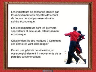 Les indicateurs de confiance tiraillés par les mouvements intempestifs des cours de bourse ne sont pas réservés à la sphère économique. Les consommateurs sont les premiers spectateurs et acteurs du ralentissement économique.  Qu’attendent-ils des marques ? Comment ces dernières vont-elles réagir? Durant une période de récession, on observe globalement 4 mouvements de la part des consommateurs 