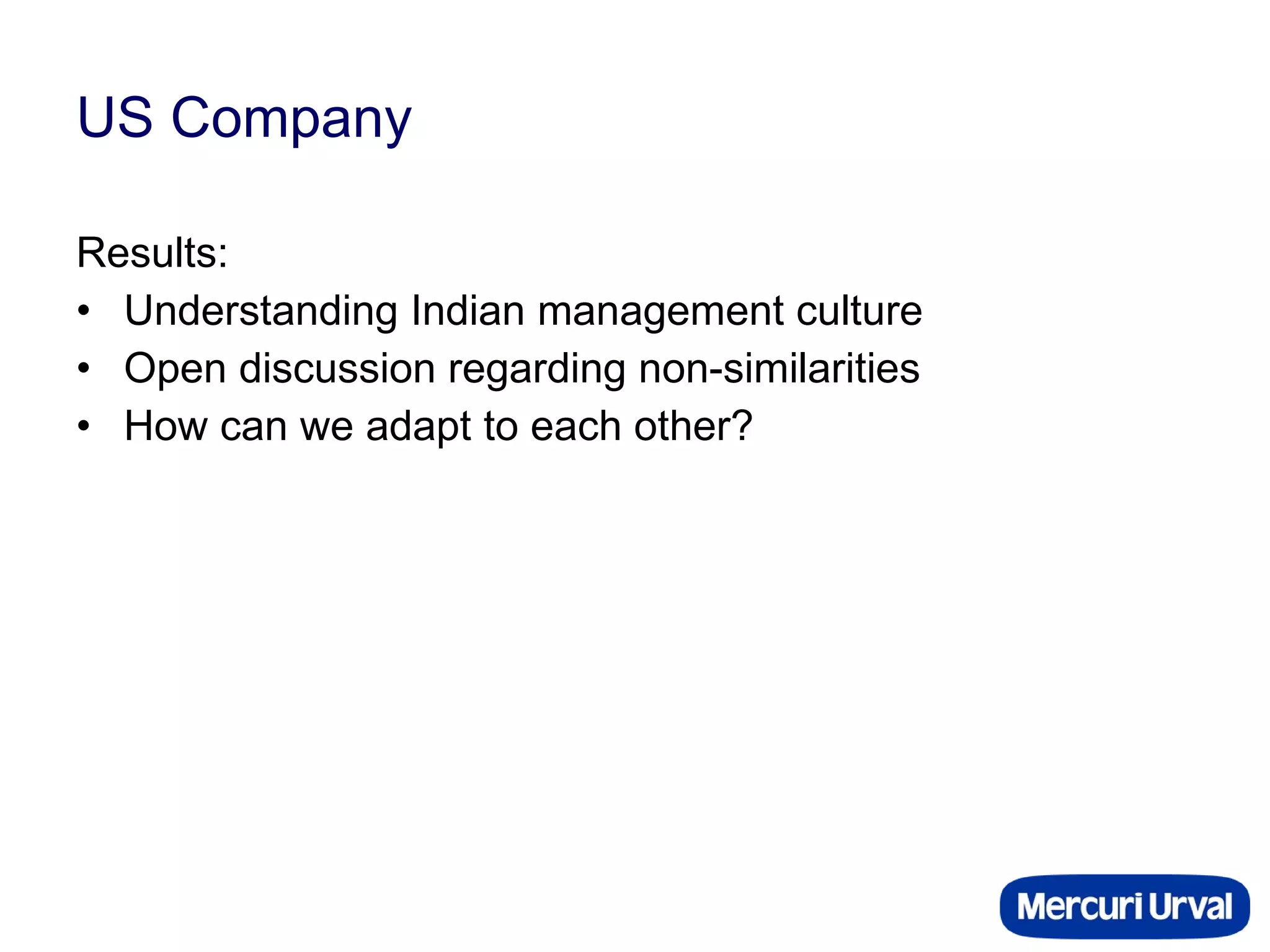 US Company Results: Understanding Indian management culture Open discussion regarding non-similarities How can we adapt to each other? 
