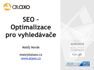 SEO –
 Optimalizace
pro vyhledávače
     Matěj Novák

    matej@ataxo.cz
     www.ataxo.cz
 