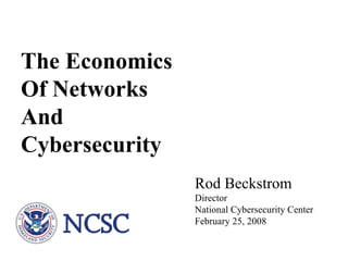 The Economics Of Networks  And Cybersecurity Rod Beckstrom Director National Cybersecurity Center February 25, 2008 