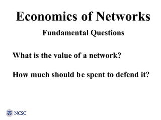 Economics of Networks What is the value of a network? How much should be spent to defend it? Fundamental Questions 