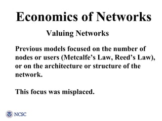 Economics of Networks Previous models focused on the number of nodes or users (Metcalfe’s Law, Reed’s Law), or on the arch...