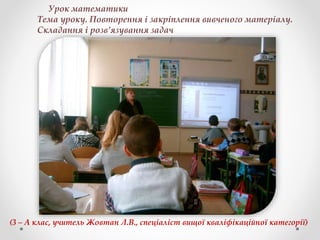 Урок математики
Тема уроку. Повторення і закріплення вивченого матеріалу.
Складання і розв’язування задач
(3 – А клас, учитель Жовтан Л.В., спеціаліст вищої кваліфікаційної категорії)
 