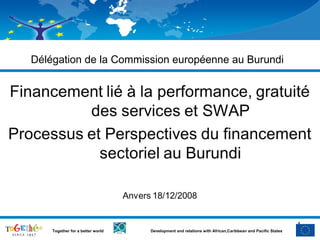 Délégation de la Commission européenne au Burundi




                                                                                                        1
                                                                                                            1
    Together for a better world   Development and relations with African,Caribbean and Pacific States
 
