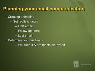 Planning your email communication Creating a timeline Set realistic goals First email Follow-up email Last email Determine your audience Will clients & prospects be invited 