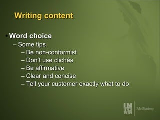 Writing content Word choice Some tips Be non-conformist Don’t use clichés Be affirmative Clear and concise Tell your customer exactly what to do 