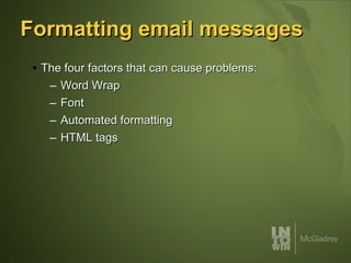Formatting email messages The four factors that can cause problems: Word Wrap Font Automated formatting  HTML tags 