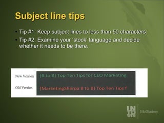 Subject line tips Tip #1: Keep subject lines to less than 50 characters Tip #2: Examine your ‘stock’ language and decide whether it needs to be there.  