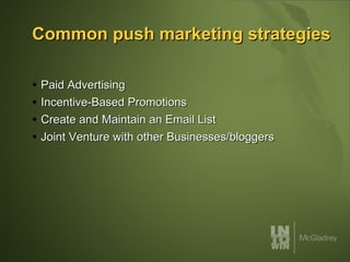 Common push marketing strategies Paid Advertising  Incentive-Based Promotions  Create and Maintain an Email List  Joint Venture with other Businesses/bloggers  