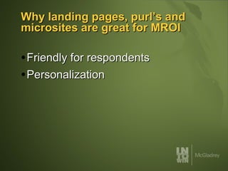 Why landing pages, purl’s and microsites are great for MROI Friendly for respondents Personalization 