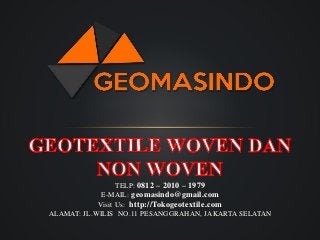 TELP: 0812 – 2010 – 1979
E-MAIL: geomasindo@gmail.com
Visit Us: http://Tokogeotextile.com
ALAMAT: JL.WILIS NO.11 PESANGGRAHAN, JAKARTA SELATAN
 