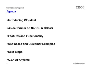 © 2014 IBM Corporation2
Agenda
Introducing Cloudant
Aside: Primer on NoSQL & DBaaS
Features and Functionality
Use Cases and Customer Examples
Next Steps
Q&A At Anytime
 
