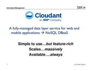 © 2014 IBM Corporation3
Simple to use…but feature-rich
Scales…massively
Available….always
3
A fully-managed data layer service for web and
mobile applications NoSQL DBaaS
 