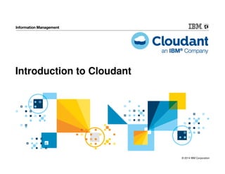 © 2014 IBM Corporation
Introduction to Cloudant
 