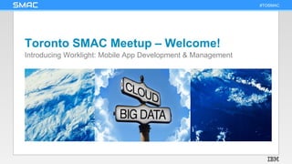 #TOSMAC 
Toronto SMAC Meetup – Welcome!
Introducing Worklight: Mobile App Development & Management
 