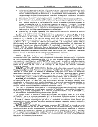 10 (Segunda Sección) DIARIO OFICIAL Martes 8 de diciembre de 2015
b) Reconocen la importancia de optimizar esfuerzos y sumarse a iniciativas de la sociedad civil, a través
de grupos sociales, particulares (personas físicas o morales), instituciones académicas y del sector
público, para ampliar y potenciar el impacto de los programas en la comunidad y obtener las mayores
ventajas que su participación conjunta puede generar en el desarrollo y cumplimiento del objetivo
señalado en el presente convenio, así como para el país en general.
c) Reconocen mutuamente su capacidad jurídica para suscribir el presente convenio de coordinación.
d) Es su deseo suscribir el presente instrumento jurídico, de aplicación en el territorio del Estado de
Baja California, asegurando la adecuada ejecución conjunta de acciones coordinadas entre ellas en
materia de asistencia social, en el marco del Programa de Desarrollo Comunitario "Comunidad
DIFerente", específicamente al Subprograma de Infraestructura, Rehabilitación y/o Equipamiento de
Espacios Alimentarios, para la realización de acciones en beneficio de Sujetos de Asistencia Social,
de acuerdo con sus respectivas disposiciones jurídicas aplicables.
e) Cuentan con los recursos necesarios para proporcionar la colaboración, asistencia y servicios
inherentes al objeto materia del presente convenio.
Con base en lo antes expuesto y con fundamento en lo establecido en los artículos 4, 25 y 26 de la
Constitución Política de los Estados Unidos Mexicanos; 24, 27, 28, 32, 33, 34, 35 y 36 de la Ley de
Planeación; 1o., 25, fracción VI, 75, fracción II segundo párrafo, 77 y demás relativos de la Ley Federal de
Presupuesto y Responsabilidad Hacendaria; 3o., 4o., 19, 44 y demás relativos de la Ley de Asistencia Social;
22, fracción I, de la Ley Federal de las Entidades Paraestatales; 175, 178, primer párrafo, y demás relativos
del Reglamento de la Ley Federal de Presupuesto y Responsabilidad Hacendaria; del Presupuesto de
Egresos de la Federación para el Ejercicio Fiscal 2015; 15, fracción XVII, 16, fracciones IV y V, y 19 fracciones
II, XXVI y XXIX del Estatuto Orgánico del Sistema Nacional para el Desarrollo Integral de la Familia; el
Acuerdo por el que el Sistema Nacional para el Desarrollo Integral de la Familia da a conocer las Reglas de
Operación del Programa de Desarrollo Comunitario para el ejercicio fiscal 2015, "LAS PARTES" celebran el
presente convenio de coordinación y están de acuerdo en sujetarse a las siguientes:
CLÁUSULAS
PRIMERA.- OBJETO.- El objeto del presente convenio es la transferencia de recursos federales con
carácter de subsidios, para la ejecución del Subprograma de Infraestructura, Rehabilitación y/o Equipamiento
de Espacios Alimentarios para el ejercicio fiscal 2015, así como establecer las bases y procedimientos de
coordinación entre este Organismo y el "DIF ESTATAL" para el apoyo y ejecución del citado Subprograma,
así como para la asignación y el ejercicio de los recursos económicos que se destinarán para la ejecución del
mismo, en el marco de las "REGLAS DE OPERACIÓN" del Programa de Desarrollo Comunitario
"Comunidad DIFerente".
SEGUNDA.- APORTACIÓN DE RECURSOS.- Con base en la suficiencia presupuestal contenida en el
Presupuesto de Egresos de la Federación para el Ejercicio Fiscal 2015, las disposiciones contenidas en las
"REGLAS DE OPERACIÓN" y con referencia de reserva SAP número 1500001352, emitida por la Dirección
General de Programación, Organización y Presupuesto de "DIF NACIONAL", este último aportará recursos
por concepto de subsidios, considerados apoyos transitorios que prevén las "REGLAS DE OPERACIÓN", por
un monto de $801,231.90 (OCHOCIENTOS UN MIL DOSCIENTOS TREINTA Y UN PESOS 90/100 M.N.).
TERCERA.- NATURALEZA DE LOS RECURSOS.- Los recursos que, de conformidad con las "REGLAS
DE OPERACIÓN" aporta "DIF NACIONAL" para el cumplimiento del objeto del presente convenio, serán
considerados en todo momento como subsidios federales en los términos de las disposiciones aplicables; en
consecuencia, no perderán su carácter federal al ser canalizados a "DIF ESTATAL" para la ejecución del
Proyecto señalado en la cláusula Primera del presente instrumento jurídico.
"LAS PARTES" aceptan que la aportación de los recursos económicos que se destinen para el desarrollo
de las acciones materia de este convenio, estará a cargo de "DIF NACIONAL" y la administración, aplicación,
información y, en su caso, la comprobación de su aplicación, será exclusivamente a cargo de "DIF ESTATAL",
de conformidad con el presente convenio y la normatividad aplicable.
Los recursos que no se destinen a los fines autorizados en este convenio y/o en las "REGLAS DE
OPERACIÓN"; que no se encuentren devengados al 31 de diciembre de 2015 o bien, en caso de que algún
órgano fiscalizador detecte desviaciones o incumplimiento en el ejercicio de dichos recursos por parte de
"DIF ESTATAL" deberán ser reintegrados por éste a la Tesorería de la Federación, en los términos que
señalen las disposiciones aplicables, incluyendo rendimientos financieros e intereses, debiendo informar por
escrito a "DIF NACIONAL".
CUARTA.- CUENTA BANCARIA.- Los recursos que proporcione "DIF NACIONAL", se ejercerán por medio
de una cuenta bancaria que "DIF ESTATAL" se obliga a abrir de manera especial y exclusiva para la
administración de los recursos federales materia del presente instrumento jurídico, a través de su Secretaría
de Finanzas o su equivalente en el Estado, con el fin de que distinga contablemente su origen e identifique
que las erogaciones correspondan a los fines del Proyecto de Infraestructura, Rehabilitación y/o Equipamiento
de Espacios Alimentarios (PIREEA), de conformidad con lo señalado en el Quinto párrafo del artículo 69 de la
Ley General de Contabilidad Gubernamental.
 