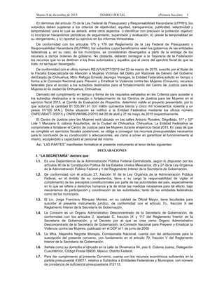 Martes 8 de diciembre de 2015 DIARIO OFICIAL (Primera Sección) 3
En términos del artículo 75 de la Ley Federal de Presupuesto y Responsabilidad Hacendaria (LFPRH), los
subsidios deben sujetarse a los criterios de objetividad, equidad, transparencia, publicidad, selectividad y
temporalidad, para lo cual se deberá, entre otros aspectos: i) identificar con precisión la población objetivo;
ii) incorporar mecanismos periódicos de seguimiento, supervisión y evaluación; iii) prever la temporalidad en
su otorgamiento, y iv) reportar su ejercicio en los informes trimestrales.
De conformidad con los artículos 175 y 176 del Reglamento de la Ley Federal de Presupuesto y
Responsabilidad Hacendaria (RLFPRH), los subsidios cuyos beneficiarios sean los gobiernos de las entidades
federativas y, en su caso, de los municipios, se considerarán devengados a partir de la entrega de los
recursos a dichos órdenes de gobierno. No obstante, deberán reintegrar a la Tesorería de la Federación
los recursos que no se destinen a los fines autorizados y aquellos que al cierre del ejercicio fiscal de que se
trate, no se hayan devengado.
De conformidad con el oficio número REJV/UA/277/2015 del 23 de marzo de 2015, suscrito por el titular de
la Fiscalía Especializada de Atención a Mujeres Víctimas del Delito por Razones de Género del Gobierno
del Estado de Chihuahua, Mtro. Refugio Ernesto Jáuregui Venegas, la Entidad Federativa solicitó en tiempo y
forma a la Comisión Nacional para Prevenir y Erradicar la Violencia contra las Mujeres (Conavim), recursos
federales para el acceso a los subsidios destinados para el fortalecimiento del Centro de Justicia para las
Mujeres en la ciudad de Chihuahua, Chihuahua.
Derivado del cumplimiento en tiempo y forma de los requisitos señalados en los Criterios para acceder a
los subsidios destinados a la creación o fortalecimiento de los Centros de Justicia para las Mujeres en el
ejercicio fiscal 2015, el Comité de Evaluación de Proyectos, determinó viable el proyecto presentado, por lo
que autorizó la cantidad $1´535,991.91 (Un millón quinientos treinta y cinco mil novecientos noventa y un
pesos 91/100 M.N.). Dicha situación se notificó a la Entidad Federativa mediante los oficios número
CNPEVM/477-3/2015 y CNPEVM/586-2/2015 del 20 de abril y 21 de mayo de 2015 respectivamente.
El Centro de Justicia para las Mujeres está ubicado en las calles Antonio Rosales, Degollado, 51ª y 53ª
Lote 1 Manzana 9, colonia Arquitectos, de la Ciudad de Chihuahua, Chihuahua. La Entidad Federativa se
compromete a fortalecer el Centro de Justicia para las Mujeres durante el ejercicio fiscal 2015. En caso de que
se complete en ejercicios fiscales posteriores, se obliga a conseguir los recursos presupuestales necesarios
para la conclusión de su construcción o adecuaciones, así como a poner en garantizar el funcionamiento el
mismo, equipándolo y capacitado al personal del mismo.
Así, “LAS PARTES” manifiestan formalizar el presente instrumento al tenor de las siguientes:
DECLARACIONES
I. “LA SECRETARÍA” declara que:
I.1. Es una Dependencia de la Administración Pública Federal Centralizada, según lo dispuesto por los
artículos 90 de la Constitución Política de los Estados Unidos Mexicanos, 26 y 27 de la Ley Orgánica
de la Administración Pública Federal y 1 del Reglamento Interior de la Secretaría de Gobernación.
I.2. De conformidad con el artículo 27, fracción XI de la Ley Orgánica de la Administración Pública
Federal, en el ámbito de su competencia, tiene a su cargo la responsabilidad de vigilar el
cumplimiento de los preceptos constitucionales por parte de las autoridades del país, especialmente
en lo que se refiere a derechos humanos y la de dictar las medidas necesarias para tal efecto, bajo
mecanismos de participación y coordinación de las autoridades, tanto de las entidades federativas
como de los municipios.
I.3. El Lic. Jorge Francisco Márquez Montes, en su calidad de Oficial Mayor, tiene facultades para
suscribir el presente instrumento jurídico, de conformidad con el artículo 7o., fracción X del
Reglamento Interior de la Secretaría de Gobernación.
I.4. La Conavim es un Órgano Administrativo Desconcentrado de la Secretaría de Gobernación, de
conformidad con los artículos 2, apartado C, fracción IX y 117 del Reglamento Interior de la
Secretaría de Gobernación, y el Decreto por el que se crea como Órgano Administrativo
Desconcentrado de la Secretaría de Gobernación, la Comisión Nacional para Prevenir y Erradicar la
Violencia contra las Mujeres, publicado en el DOF el 1 de junio de 2009.
I.5. La Mtra. Alejandra Negrete Morayta, Comisionada Nacional, cuenta con las atribuciones para la
suscripción del presente convenio, con fundamento en el artículo 70, fracción V del Reglamento
Interior de la Secretaría de Gobernación.
I.6. Señala como su domicilio el ubicado en la calle de Dinamarca 84, piso 6, Colonia Juárez, Delegación
Cuauhtémoc, Código Postal 06600, México, Distrito Federal.
I.7. Para dar cumplimiento al presente Convenio, cuenta con los recursos económicos suficientes en la
partida presupuestal 438011, relativa a Subsidios a Entidades Federativas y Municipios, con número
de constancia de suficiencia presupuestaria 312113.
 
