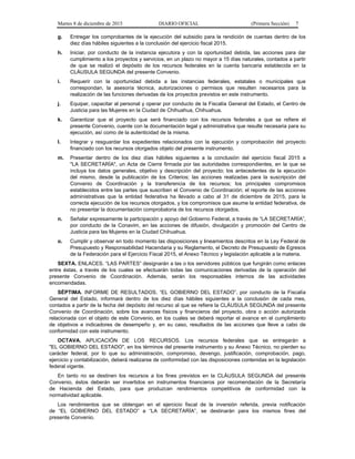Martes 8 de diciembre de 2015 DIARIO OFICIAL (Primera Sección) 7
g. Entregar los comprobantes de la ejecución del subsidio para la rendición de cuentas dentro de los
diez días hábiles siguientes a la conclusión del ejercicio fiscal 2015.
h. Iniciar, por conducto de la instancia ejecutora y con la oportunidad debida, las acciones para dar
cumplimiento a los proyectos y servicios, en un plazo no mayor a 15 días naturales, contados a partir
de que se realizó el depósito de los recursos federales en la cuenta bancaria establecida en la
CLÁUSULA SEGUNDA del presente Convenio.
i. Requerir con la oportunidad debida a las instancias federales, estatales o municipales que
correspondan, la asesoría técnica, autorizaciones o permisos que resulten necesarios para la
realización de las funciones derivadas de los proyectos previstos en este instrumento.
j. Equipar, capacitar al personal y operar por conducto de la Fiscalía General del Estado, el Centro de
Justicia para las Mujeres en la Ciudad de Chihuahua, Chihuahua.
k. Garantizar que el proyecto que será financiado con los recursos federales a que se refiere el
presente Convenio, cuente con la documentación legal y administrativa que resulte necesaria para su
ejecución, así como de la autenticidad de la misma.
l. Integrar y resguardar los expedientes relacionados con la ejecución y comprobación del proyecto
financiado con los recursos otorgados objeto del presente instrumento.
m. Presentar dentro de los diez días hábiles siguientes a la conclusión del ejercicio fiscal 2015 a
"LA SECRETARÍA", un Acta de Cierre firmada por las autoridades correspondientes, en la que se
incluya los datos generales, objetivo y descripción del proyecto; los antecedentes de la ejecución
del mismo, desde la publicación de los Criterios; las acciones realizadas para la suscripción del
Convenio de Coordinación y la transferencia de los recursos; los principales compromisos
establecidos entre las partes que suscriben el Convenio de Coordinación; el reporte de las acciones
administrativas que la entidad federativa ha llevado a cabo al 31 de diciembre de 2015, para la
correcta ejecución de los recursos otorgados, y los compromisos que asume la entidad federativa, de
no presentar la documentación comprobatoria de los recursos otorgados.
n. Señalar expresamente la participación y apoyo del Gobierno Federal, a través de “LA SECRETARÍA”,
por conducto de la Conavim, en las acciones de difusión, divulgación y promoción del Centro de
Justicia para las Mujeres en la Ciudad Chihuahua.
o. Cumplir y observar en todo momento las disposiciones y lineamientos descritos en la Ley Federal de
Presupuesto y Responsabilidad Hacendaria y su Reglamento, el Decreto de Presupuesto de Egresos
de la Federación para el Ejercicio Fiscal 2015, el Anexo Técnico y legislación aplicable a la materia.
SEXTA. ENLACES. “LAS PARTES” designarán a las o los servidores públicos que fungirán como enlaces
entre éstas, a través de los cuales se efectuarán todas las comunicaciones derivadas de la operación del
presente Convenio de Coordinación. Además, serán los responsables internos de las actividades
encomendadas.
SÉPTIMA. INFORME DE RESULTADOS. “EL GOBIERNO DEL ESTADO”, por conducto de la Fiscalía
General del Estado, informará dentro de los diez días hábiles siguientes a la conclusión de cada mes,
contados a partir de la fecha del depósito del recurso al que se refiere la CLÁUSULA SEGUNDA del presente
Convenio de Coordinación, sobre los avances físicos y financieros del proyecto, obra o acción autorizada
relacionada con el objeto de este Convenio, en los cuales se deberá reportar el avance en el cumplimiento
de objetivos e indicadores de desempeño y, en su caso, resultados de las acciones que lleve a cabo de
conformidad con este instrumento.
OCTAVA. APLICACIÓN DE LOS RECURSOS. Los recursos federales que se entregarán a
"EL GOBIERNO DEL ESTADO", en los términos del presente instrumento y su Anexo Técnico, no pierden su
carácter federal, por lo que su administración, compromiso, devengo, justificación, comprobación, pago,
ejercicio y contabilización, deberá realizarse de conformidad con las disposiciones contenidas en la legislación
federal vigente.
En tanto no se destinen los recursos a los fines previstos en la CLÁUSULA SEGUNDA del presente
Convenio, éstos deberán ser invertidos en instrumentos financieros por recomendación de la Secretaría
de Hacienda del Estado, para que produzcan rendimientos competitivos de conformidad con la
normatividad aplicable.
Los rendimientos que se obtengan en el ejercicio fiscal de la inversión referida, previa notificación
de “EL GOBIERNO DEL ESTADO” a “LA SECRETARÍA”, se destinarán para los mismos fines del
presente Convenio.
 