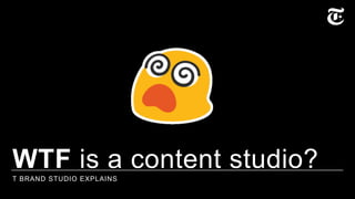 WTF is a content studio?T BRAND STUDIO EXPLAINS
 