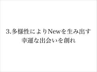 3.多様性によりNewを生み出す
幸運な出会いを創れ
 