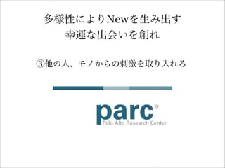 多様性によりNewを生み出す
幸運な出会いを創れ
③他の人、モノからの刺激を取り入れろ
 