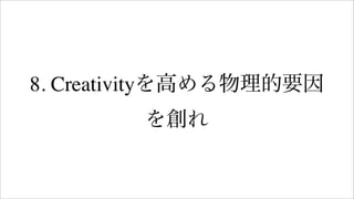 8. Creativityを高める物理的要因
を創れ
 