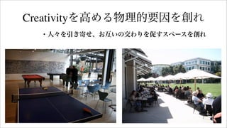 ・人々を引き寄せ、お互いの交わりを促すスペースを創れ
Creativityを高める物理的要因を創れ
 
