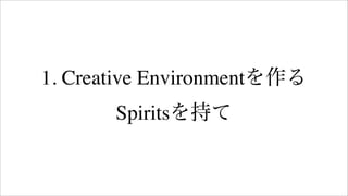 1. Creative Environmentを作る
Spiritsを持て
 