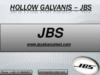 HOLLOW GALVANIS – JBS
JBS
www.jayabarusteel.com
Phone : (+62) 21-5983652 www.jayabarusteel.com
 