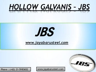 HOLLOW GALVANIS – JBS
JBS
www.jayabarusteel.com
Phone : (+62) 21-5983652 www.jayabarusteel.com
 