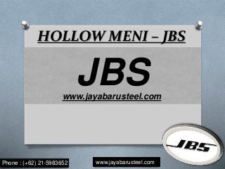 HOLLOW MENI – JBS
JBSwww.jayabarusteel.com
Phone : (+62) 21-5983652 www.jayabarusteel.com
 